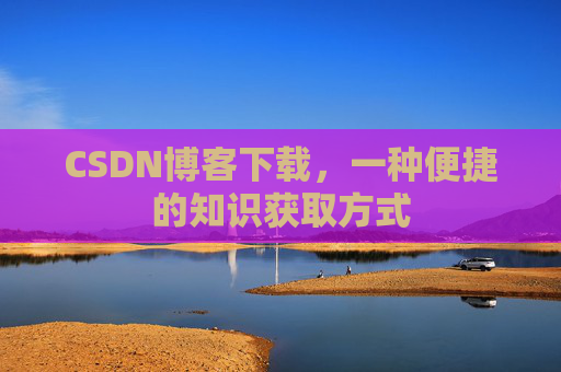 CSDN博客下载，一种便捷的知识获取方式